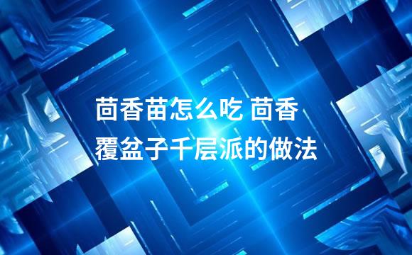 茴香苗怎么吃 茴香覆盆子千层派的做法